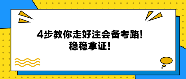 4步教你走好注會(huì)備考路！穩(wěn)穩(wěn)拿證！