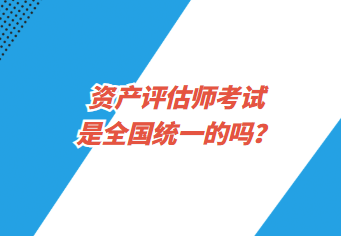 資產(chǎn)評估師考試是全國統(tǒng)一的嗎？