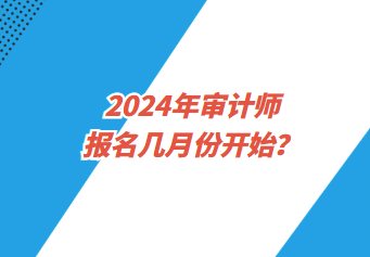 2024年審計師報名幾月份開始？