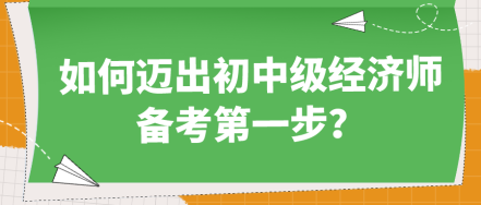 如何邁出初中級(jí)經(jīng)濟(jì)師備考第一步？