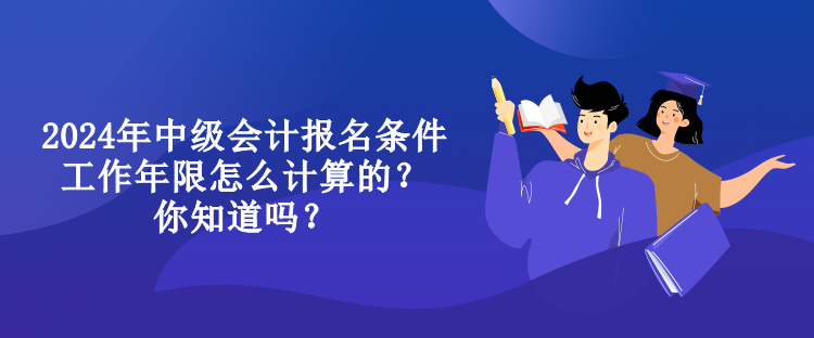 2024年中級(jí)會(huì)計(jì)報(bào)名條件工作年限怎么計(jì)算的？你知道嗎？