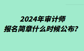 2024年審計(jì)師報(bào)名簡(jiǎn)章什么時(shí)候公布？