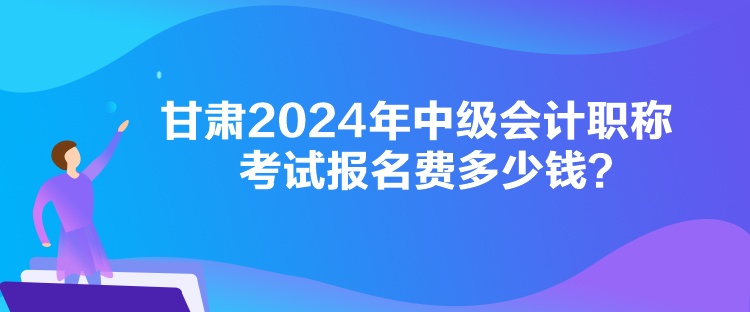 甘肅2024年中級會計(jì)職稱考試報(bào)名費(fèi)多少錢？