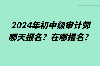 2024年初中級審計師哪天報名？在哪報名？