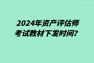 2024年資產評估師考試教材下發(fā)時間？