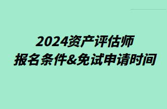 2024資產(chǎn)評(píng)估師報(bào)名條件&免試申請(qǐng)時(shí)間