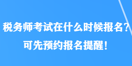 稅務(wù)師考試在什么時候報名？可先預(yù)約報名提醒！