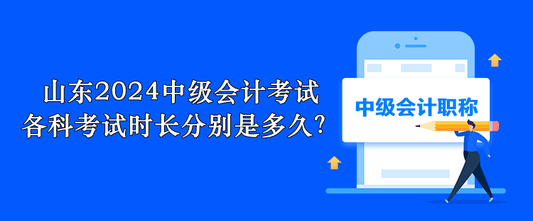 山東2024中級會計考試 各科考試時長分別是多久？