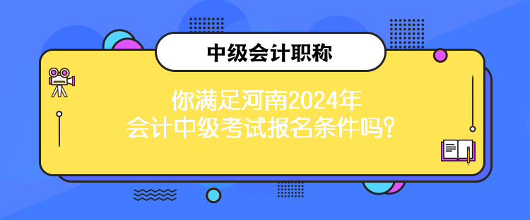 你滿足河南2024年會(huì)計(jì)中級(jí)考試報(bào)名條件嗎？