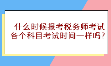 什么時候報考稅務師考試？各個科目考試時間一樣嗎？