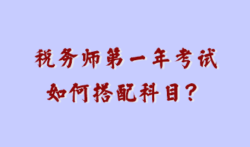 稅務(wù)師第一年考試如何搭配科目？