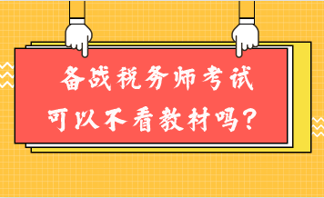 備戰(zhàn)稅務(wù)師考試可以不看教材嗎？