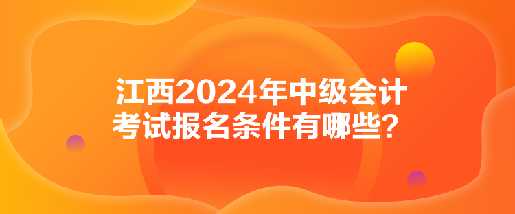 江西2024年中級會計(jì)考試報(bào)名條件有哪些？