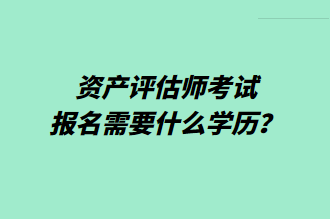 資產(chǎn)評(píng)估師考試報(bào)名需要什么學(xué)歷？