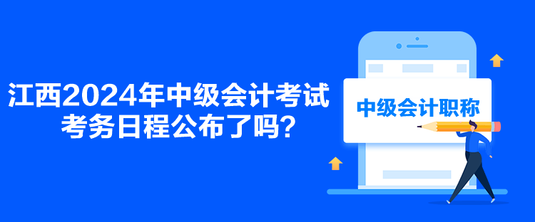 江西2024年中級(jí)會(huì)計(jì)考試考務(wù)日程公布了嗎？