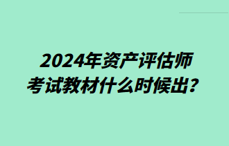 2024年資產(chǎn)評估師考試教材什么時候出？