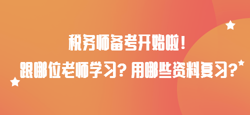 稅務(wù)師備考開始啦！跟哪位老師學(xué)習(xí)？用哪些資料復(fù)習(xí)？