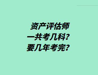 資產(chǎn)評估師一共考幾科？要幾年考完？