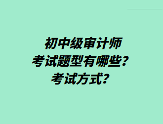 初中級審計師考試題型有哪些？考試方式？