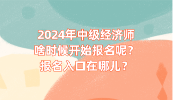 2024年中級(jí)經(jīng)濟(jì)師啥時(shí)候開始報(bào)名呢？報(bào)名入口在哪兒？