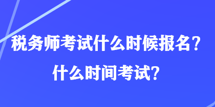 稅務(wù)師考試什么時(shí)候報(bào)名？什么時(shí)間考試？