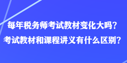 每年稅務(wù)師考試教材變化大嗎？考試教材和課程講義有什么區(qū)別？