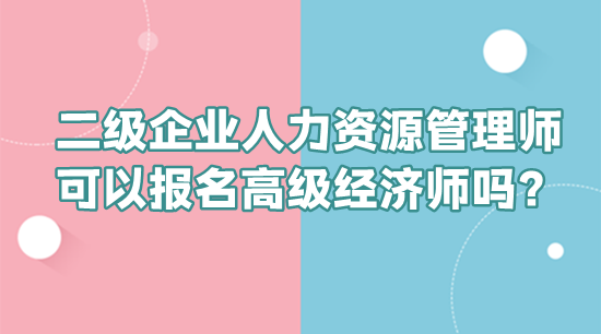 二級企業(yè)人力資源管理師可以報名高級經(jīng)濟師嗎？