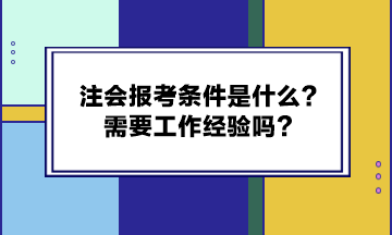 注會報考條件是什么？需要工作經(jīng)驗嗎？