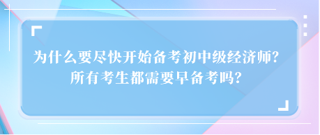 為什么要盡快開始備考初中級(jí)經(jīng)濟(jì)師？所有考生都需要早備考嗎？