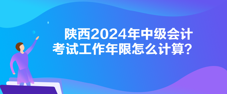 陜西2024年中級會計(jì)考試工作年限怎么計(jì)算？