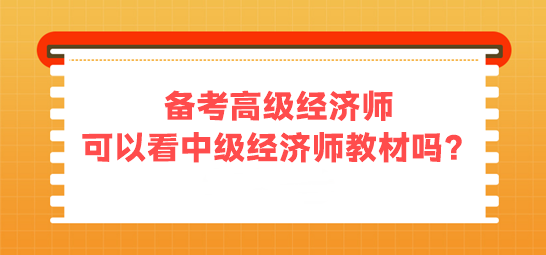 備考高級經(jīng)濟師 可以看中級經(jīng)濟師的教材嗎？