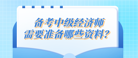 備考中級經(jīng)濟師 需要準(zhǔn)備哪些資料？