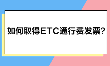 如何取得ETC通行費(fèi)發(fā)票？