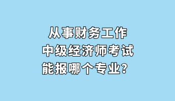 從事財務(wù)工作 中級經(jīng)濟(jì)師考試能報哪個專業(yè)？