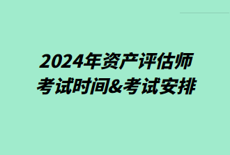 2024年資產(chǎn)評估師考試時(shí)間&考試安排