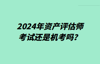 2024年資產(chǎn)評(píng)估師考試還是機(jī)考嗎？