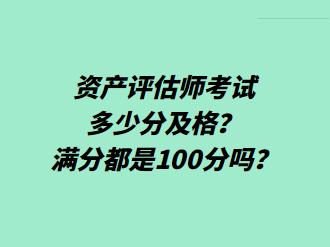 資產(chǎn)評估師考試多少分及格？滿分都是100分嗎？