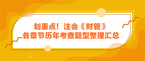 劃重點(diǎn)！注會(huì)《財(cái)管》各章節(jié)歷年考查題型整理匯總