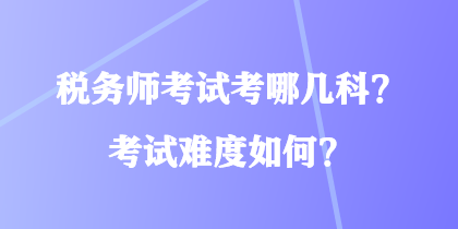 稅務(wù)師考試考哪幾科？考試難度如何？