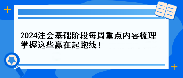 【一周速成攻略】2024注會基礎(chǔ)階段每周重點內(nèi)容梳理 掌握這些贏在起跑線！