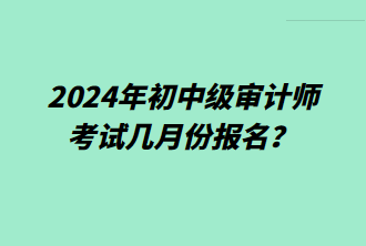 2024年初中級審計師考試幾月份報名？