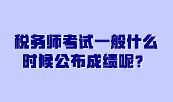 稅務(wù)師考試一般什么時(shí)候公布成績(jī)呢？