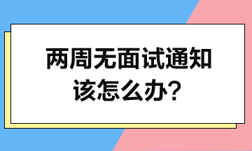 投簡歷2周了-沒面試通知-該怎么辦？