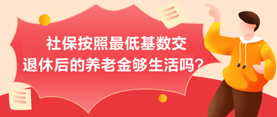 社保按照最低基數(shù)交，退休后的養(yǎng)老金夠生活嗎？