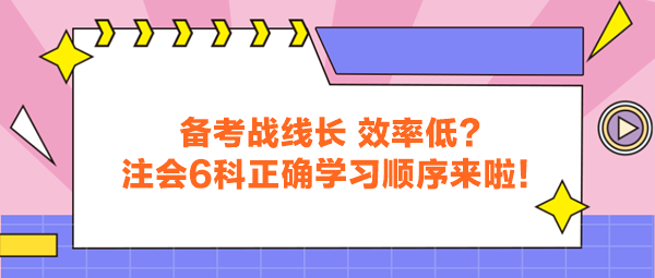 備考戰(zhàn)線長(zhǎng) 效率低？注會(huì)6科正確學(xué)習(xí)順序來(lái)啦！