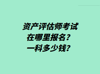 資產(chǎn)評估師考試在哪里報名？一科多少錢？