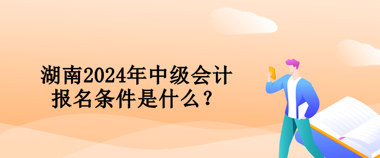 湖南2024年中級會計報名條件是什么？