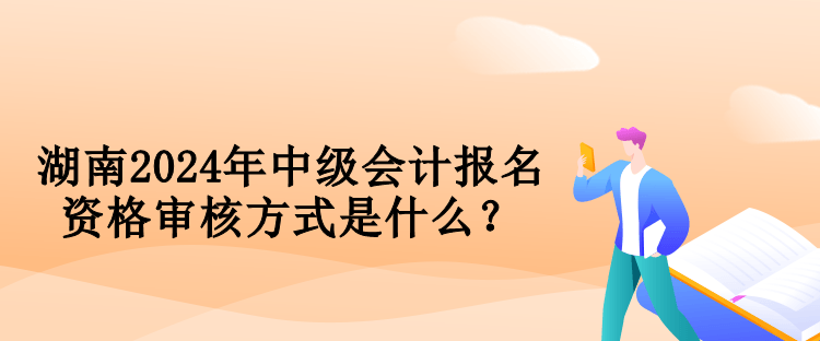 湖南2024年中級會(huì)計(jì)報(bào)名資格審核方式是什么？