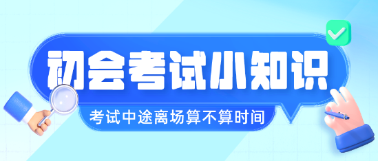 初級(jí)會(huì)計(jì)職稱考試中途離場(chǎng)會(huì)不會(huì)算進(jìn)考試時(shí)間呢？