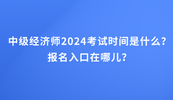 中級經(jīng)濟師2024考試時間是什么？報名入口在哪兒？